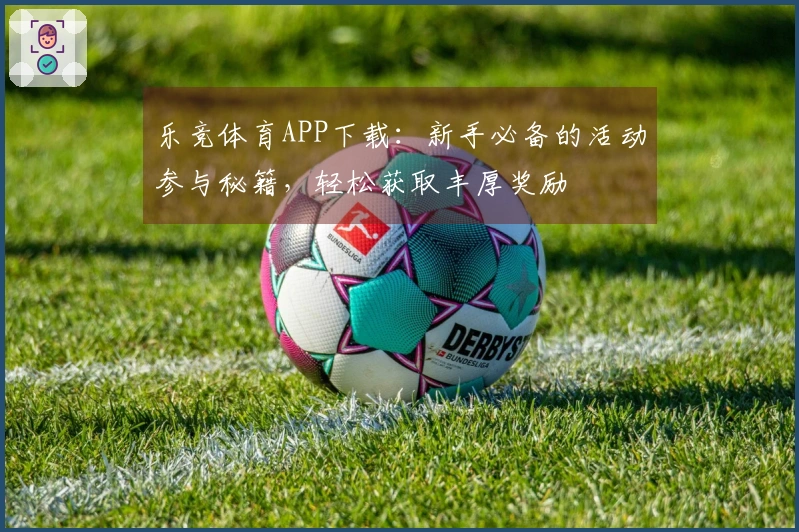 乐竞体育APP下载：新手必备的活动参与秘籍，轻松获取丰厚奖励