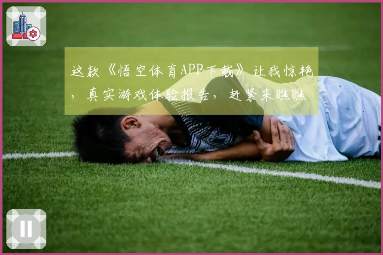这款《悟空体育APP下载》让我惊艳，真实游戏体验报告，赶紧来瞧瞧！