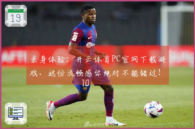 亲身体验：开云体育PC官网下载游戏，这份流畅感你绝对不能错过！