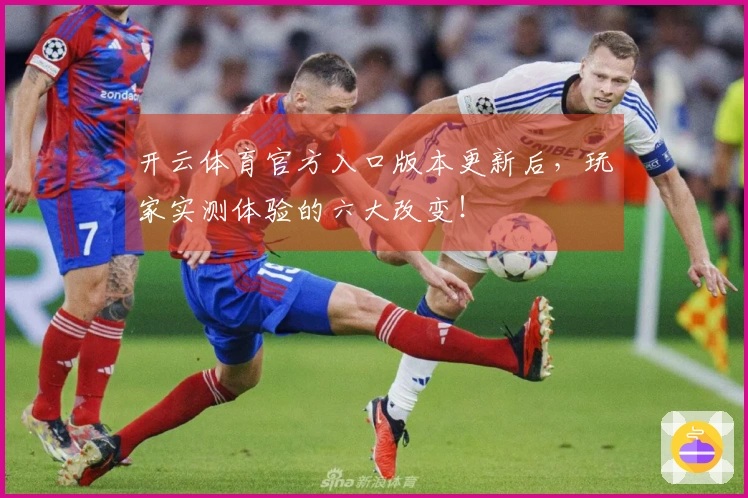 开云体育官方入口版本更新后，玩家实测体验的六大改变！