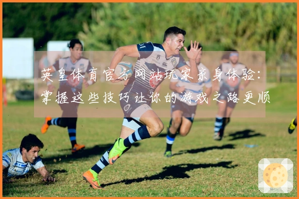 英皇体育官方网站玩家亲身体验：掌握这些技巧让你的游戏之路更顺畅