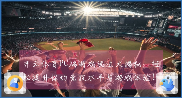 开云体育PC端游戏玩法大揭秘，轻松提升你的竞技水平与游戏体验！
