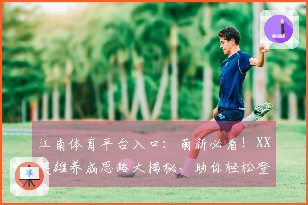 江南体育平台入口：萌新必看！XX英雄养成思路大揭秘，助你轻松登顶！