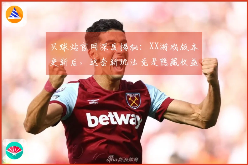 买球站官网深度揭秘：XX游戏版本更新后，这套新玩法竟是隐藏收益最大化捷径？