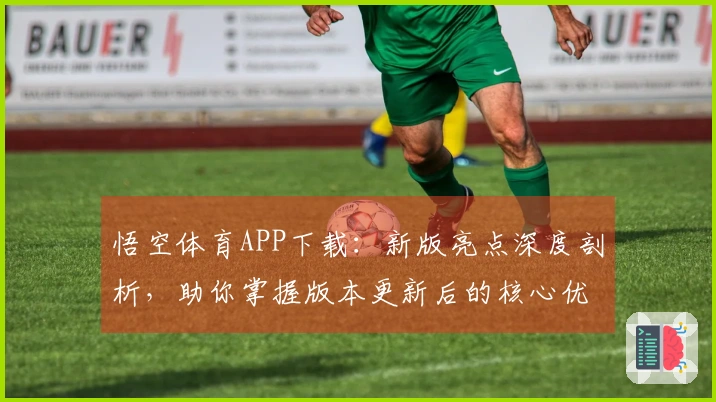悟空体育APP下载：新版亮点深度剖析，助你掌握版本更新后的核心优势