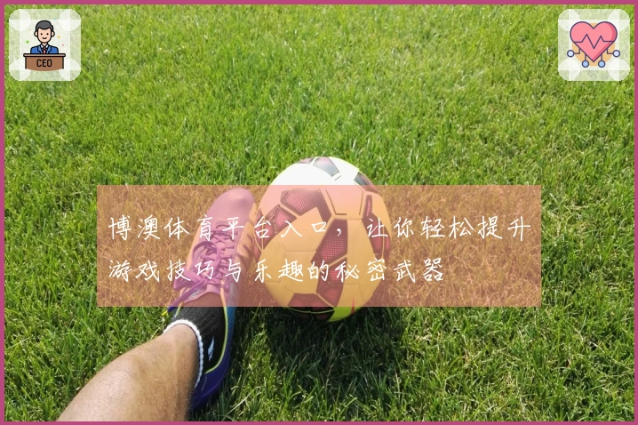 博澳体育平台入口，让你轻松提升游戏技巧与乐趣的秘密武器
