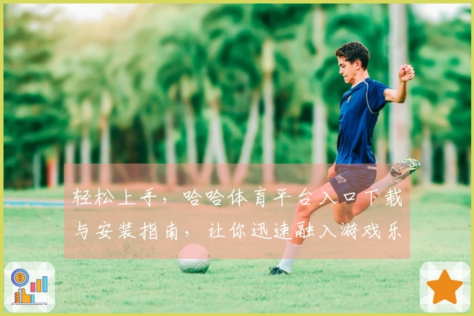 轻松上手，哈哈体育平台入口下载与安装指南，让你迅速融入游戏乐趣！