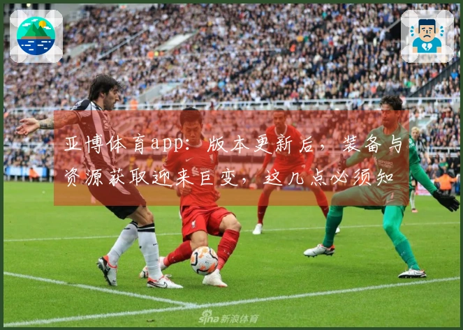亚博体育app：版本更新后，装备与资源获取迎来巨变，这几点必须知道！