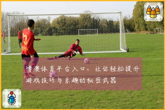 博澳体育平台入口，让你轻松提升游戏技巧与乐趣的秘密武器