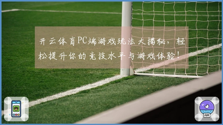 开云体育PC端游戏玩法大揭秘，轻松提升你的竞技水平与游戏体验！